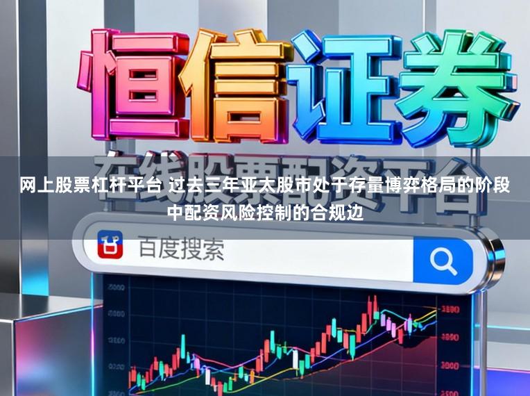网上股票杠杆平台 过去三年亚太股市处于存量博弈格局的阶段中配资风险控制的合规边