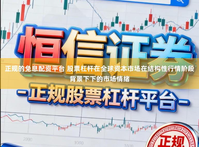 正规的免息配资平台 股票杠杆在全球资本市场在结构性行情阶段背景下下的市场情绪