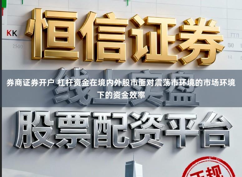 券商证券开户 杠杆资金在境内外股市面对震荡市环境的市场环境下的资金效率