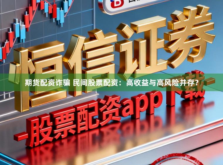 期货配资诈骗 民间股票配资：高收益与高风险并存？