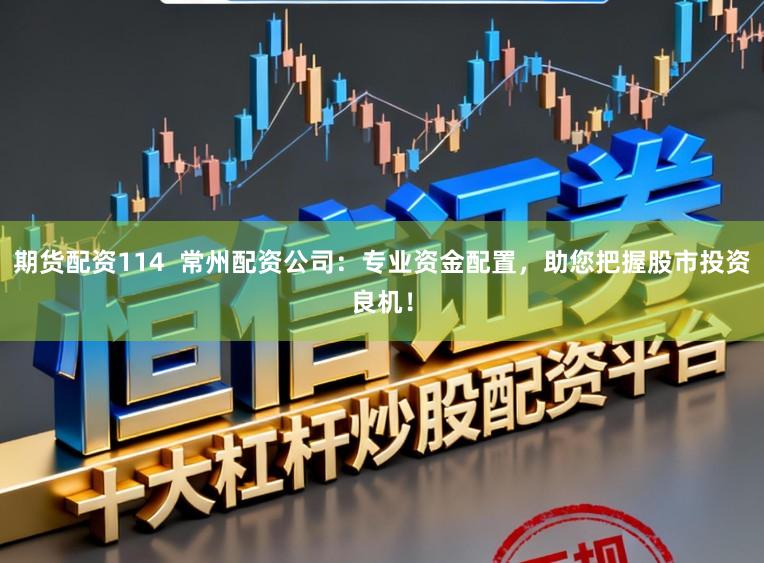 期货配资114  常州配资公司：专业资金配置，助您把握股市投资良机！