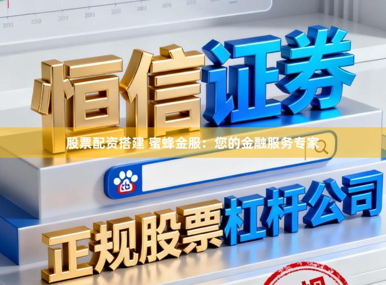 股票配资搭建 蜜蜂金服：您的金融服务专家
