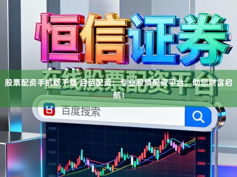 股票配资手机版下载 启运配资：专业股票配资平台，助您财富启航！