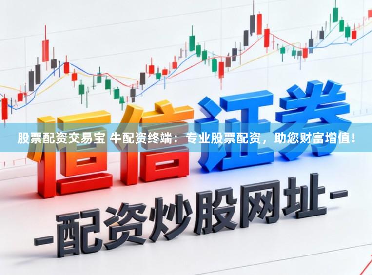 股票配资交易宝 牛配资终端：专业股票配资，助您财富增值！