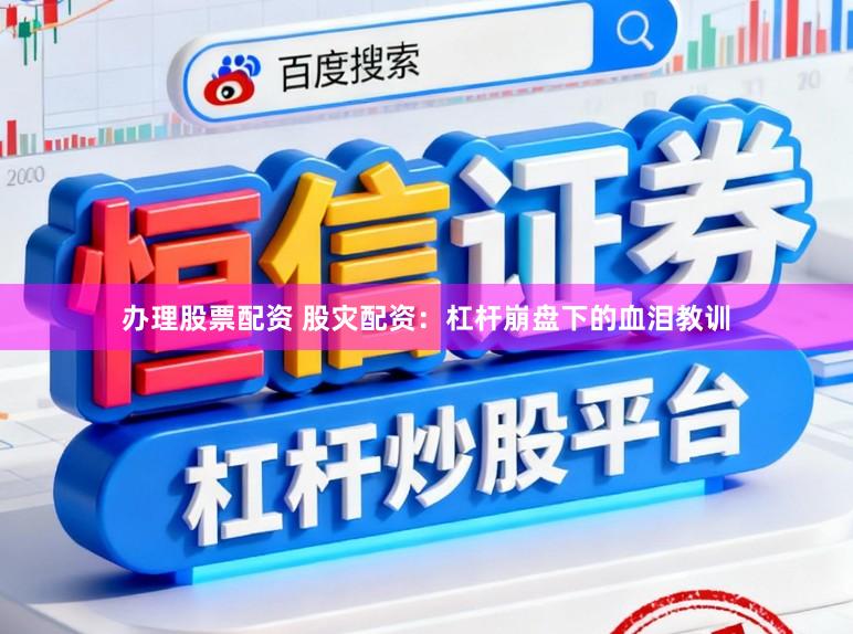 办理股票配资 股灾配资：杠杆崩盘下的血泪教训