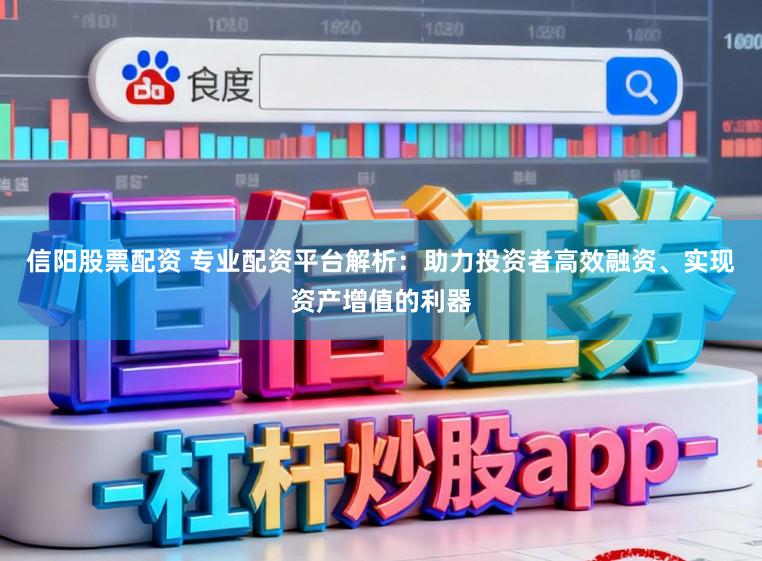 信阳股票配资 专业配资平台解析：助力投资者高效融资、实现资产增值的利器