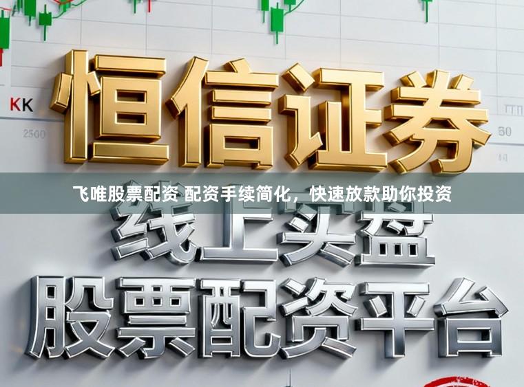 飞唯股票配资 配资手续简化，快速放款助你投资