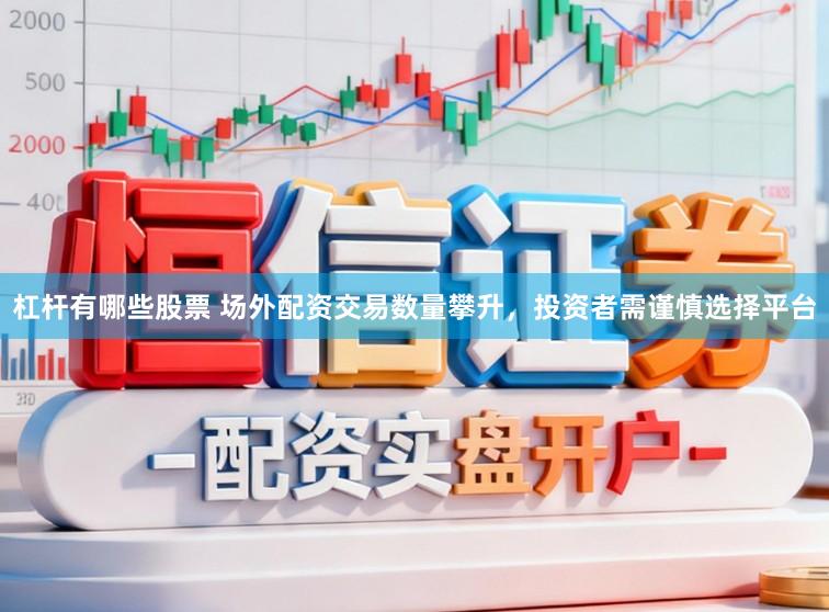杠杆有哪些股票 场外配资交易数量攀升，投资者需谨慎选择平台