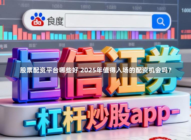 股票配资平台哪些好 2025年值得入场的配资机会吗？