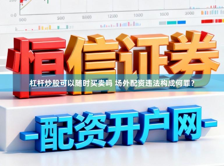 杠杆炒股可以随时买卖吗 场外配资违法构成何罪？