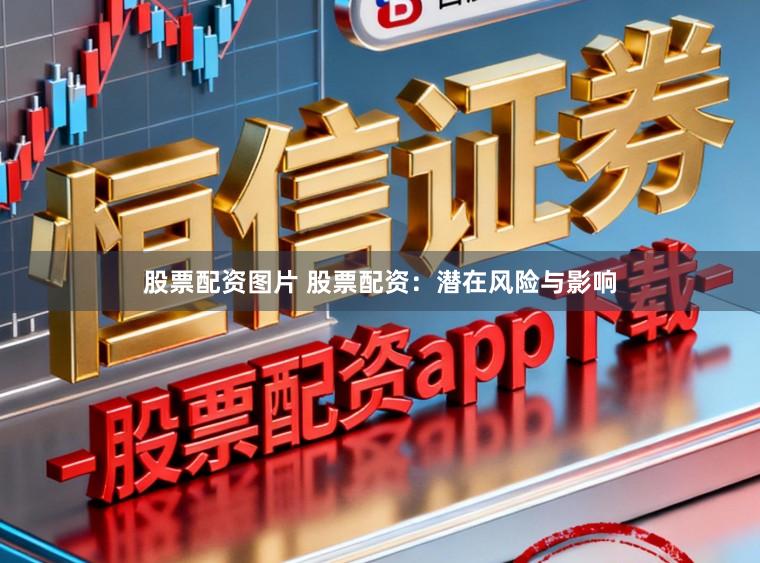 股票配资图片 股票配资：潜在风险与影响