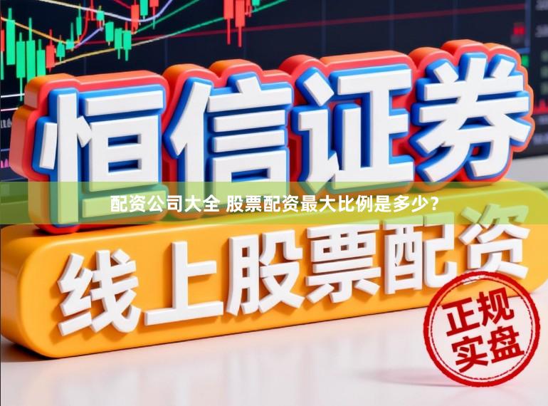 配资公司大全 股票配资最大比例是多少？