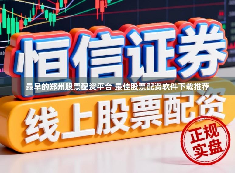 最早的郑州股票配资平台 最佳股票配资软件下载推荐