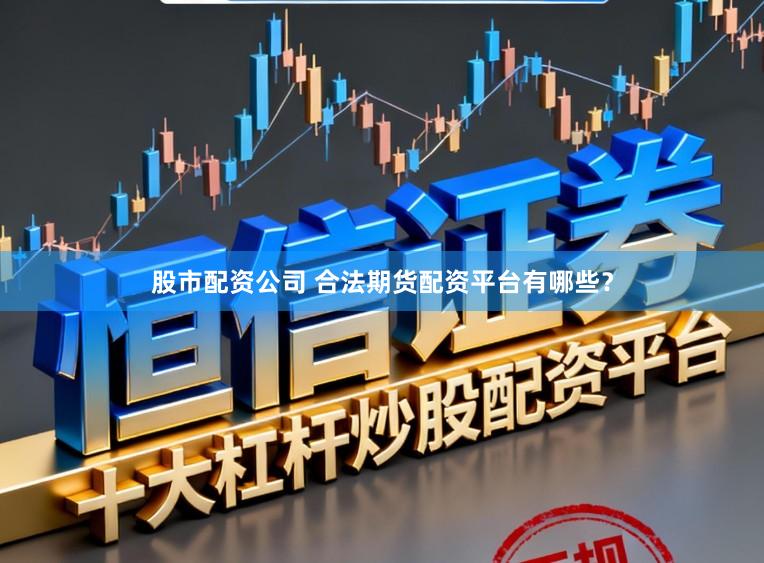 股市配资公司 合法期货配资平台有哪些？