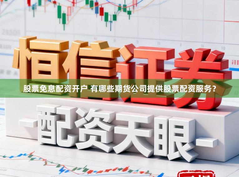 股票免息配资开户 有哪些期货公司提供股票配资服务？