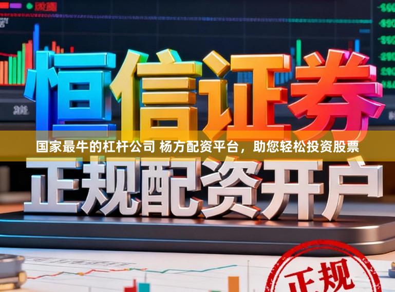 国家最牛的杠杆公司 杨方配资平台，助您轻松投资股票