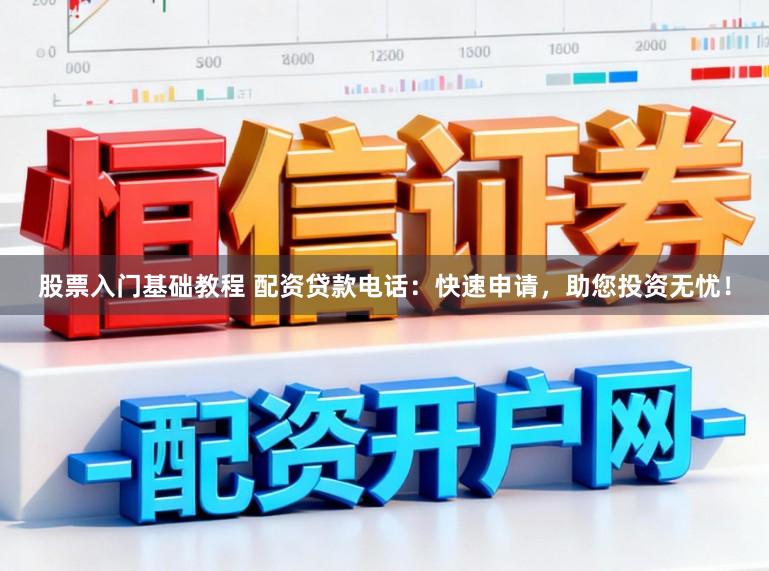 股票入门基础教程 配资贷款电话：快速申请，助您投资无忧！