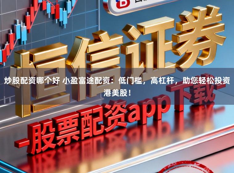 炒股配资哪个好 小盈富途配资：低门槛，高杠杆，助您轻松投资港美股！