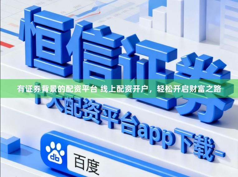 有证券背景的配资平台 线上配资开户，轻松开启财富之路