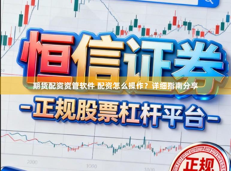 期货配资资管软件 配资怎么操作？详细指南分享