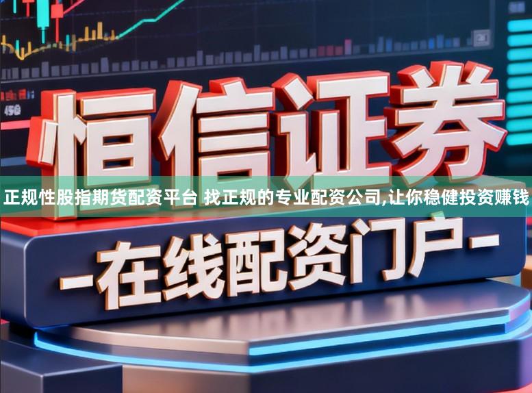 正规性股指期货配资平台 找正规的专业配资公司,让你稳健投资赚钱