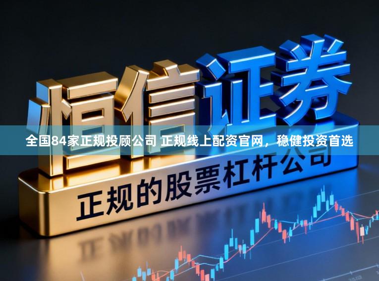 全国84家正规投顾公司 正规线上配资官网，稳健投资首选