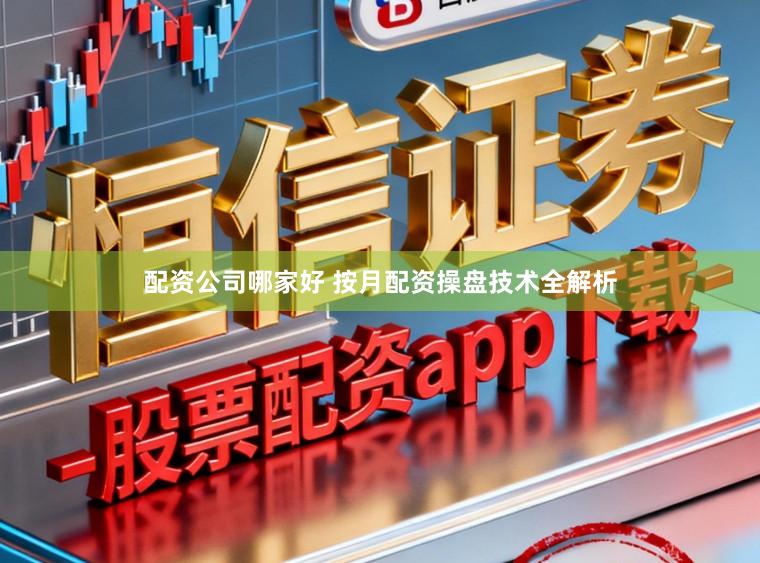 配资公司哪家好 按月配资操盘技术全解析