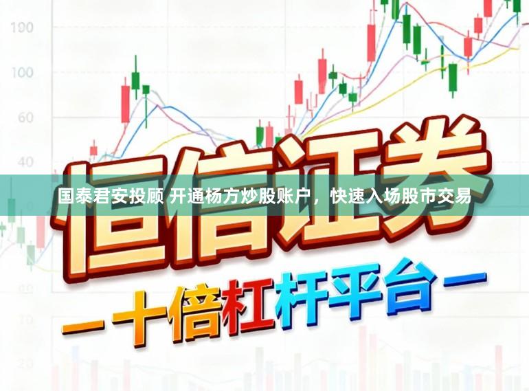 国泰君安投顾 开通杨方炒股账户，快速入场股市交易