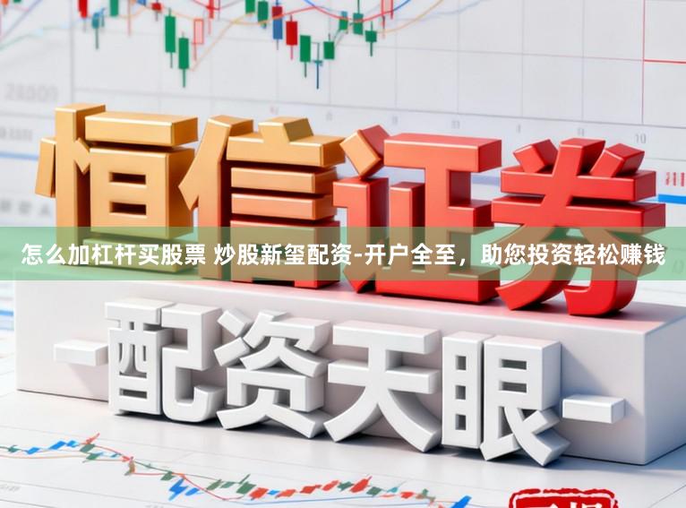 怎么加杠杆买股票 炒股新玺配资-开户全至，助您投资轻松赚钱