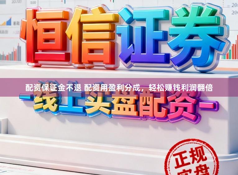 配资保证金不退 配资用盈利分成，轻松赚钱利润翻倍