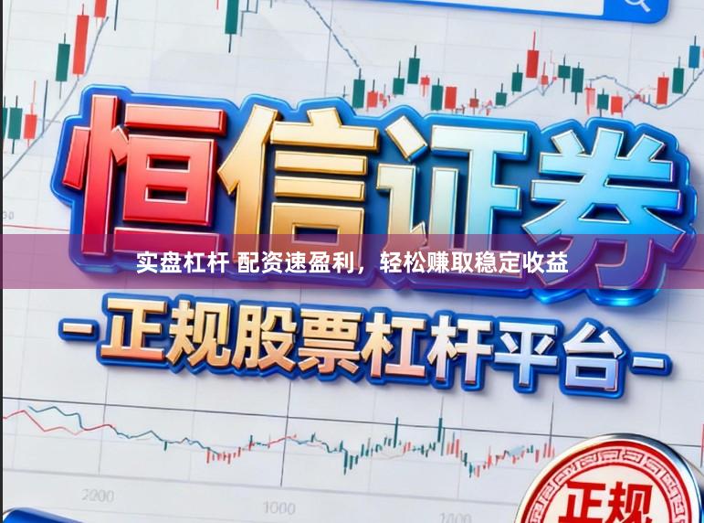 实盘杠杆 配资速盈利，轻松赚取稳定收益