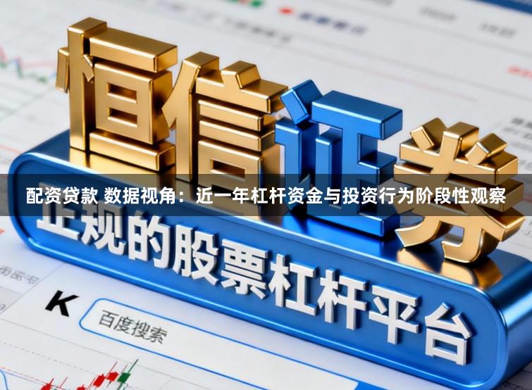 配资贷款 数据视角：近一年杠杆资金与投资行为阶段性观察